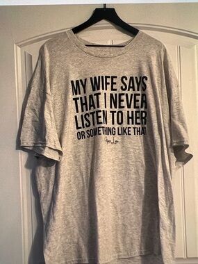 My WIFE SAYS that I never
LISTEN TO HER OR SOME THING LIKE THAT T Shirt 3XL